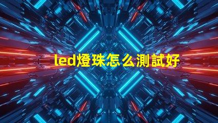 led燈珠怎么測試好壞車 led燈珠怎么測試好壞射燈